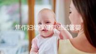 焦作婦幼保健院做試管嬰兒怎么樣，2024助孕成功率數據公布