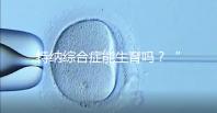 特納綜合癥能生育嗎？“贈卵”試管嬰兒或是選擇之一