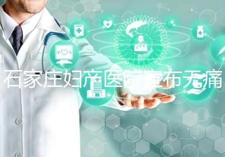 石家莊婦產醫(yī)院宣布無痛轉剖腹產費用，附2024價格表