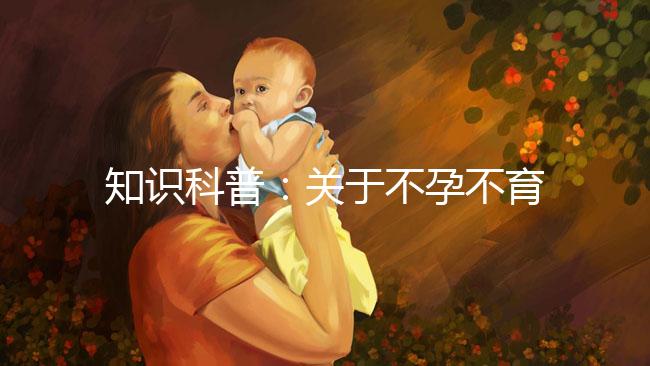 知識科普：關于不孕不育癥的癥狀、治療和試管嬰兒的關系