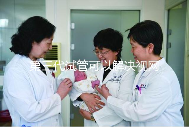 第三代試管可以解決視網膜色素變性，具體方法都在這里