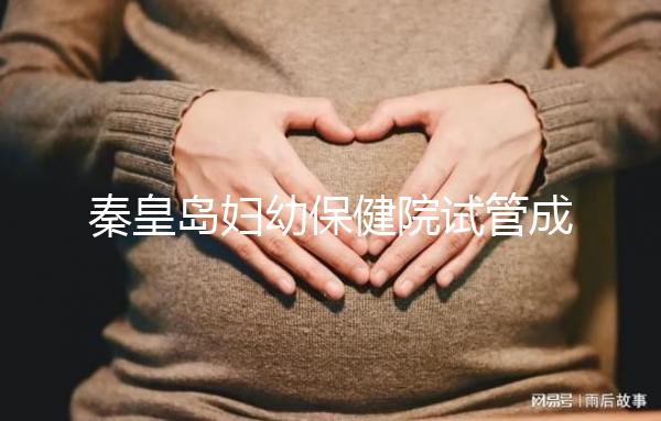 秦皇島婦幼保健院試管成功率參考，醫(yī)生技術(shù)好費用自然少