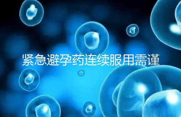 緊急避孕藥連續服用需謹慎，一年里別超過這個次數