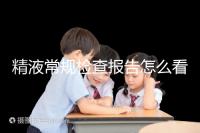 精液常規(guī)檢查報告怎么看？教你4分鐘看懂各項指標