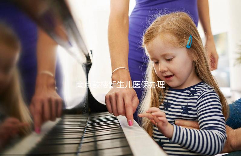 南京鼓樓新生兒醫保辦理流程2024，線上線下申請材料快get