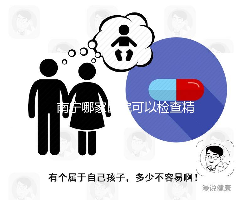 南寧哪家醫院可以檢查精子活力分析，興寧、青秀都可以做