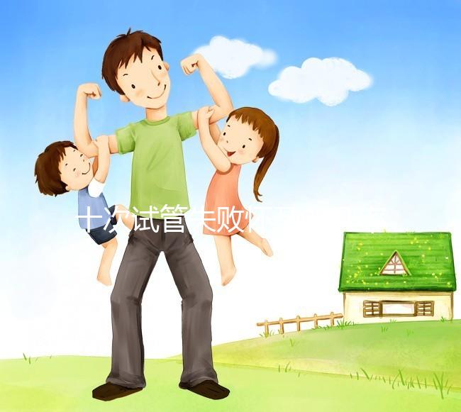 十次試管失敗懷孕的幾率不大？事后這樣做下次可以成功反擊嗎？