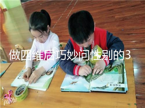 做四維后巧妙問(wèn)性別的3種方法，不怕產(chǎn)檢醫(yī)生不告訴你