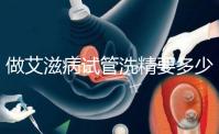做艾滋病試管洗精要多少錢？3萬夠看清楚嗎？