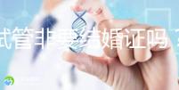 做試管非要結婚證嗎？試管是不是需要結婚證