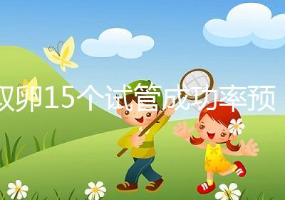 取卵15個試管成功率預(yù)估，配成胚胎數(shù)在正常范圍受孕可能大