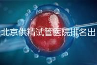 北京供精試管醫院排名出爐，海軍總醫院、北京朝陽醫院上榜