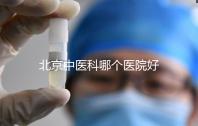 北京中醫科哪個醫院好