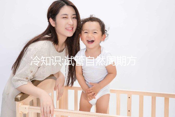 冷知識:試管自然周期方案優(yōu)勢