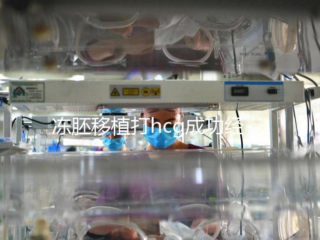 凍胚移植打hcg成功經(jīng)驗(yàn)分享，能否幫助著床、保胎一看便知