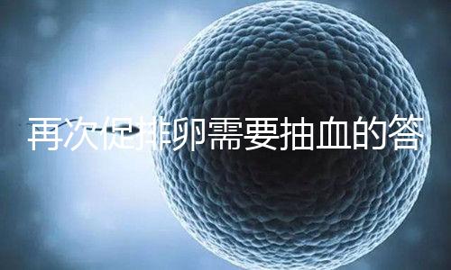 再次促排卵需要抽血的答案來襲！注意什么時候說透了