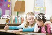 分享5個(gè)快速懷孕的技巧，停經(jīng)后想生孩子的姐妹學(xué)起來(lái)！