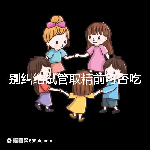 別糾結(jié)試管取精前可否吃感冒藥了，怎么辦看醫(yī)生咋說(shuō)