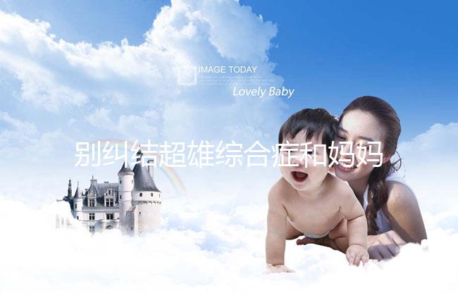 別糾結超雄綜合癥和媽媽有沒有關系了，這些原因不容忽視