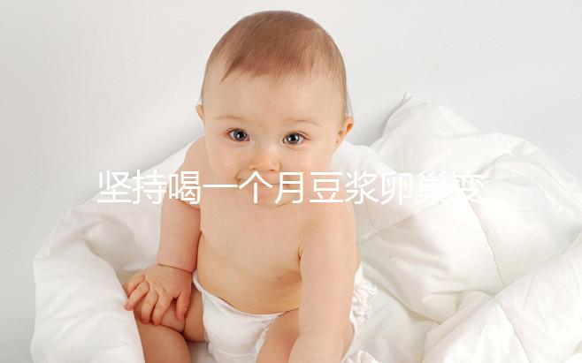 堅(jiān)持喝一個(gè)月豆?jié){卵巢變化太明顯,皮膚變白藏也藏不住