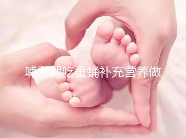 哺乳期吃蠶蛹補(bǔ)充營(yíng)養(yǎng)做法多，油炸、清蒸還能炒著吃