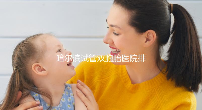 哈爾濱試管雙胞胎醫院排名一覽，平房哪個好、費用這都有