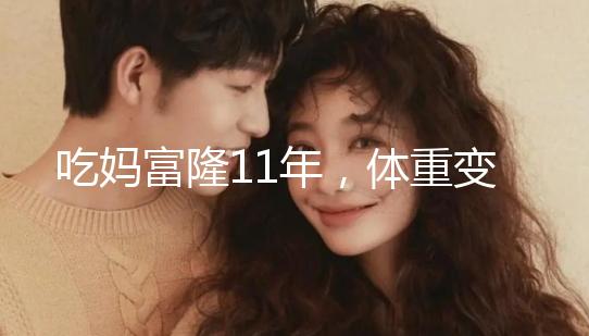 吃媽富隆11年，體重變胖了月經量也減少了應該停用嗎