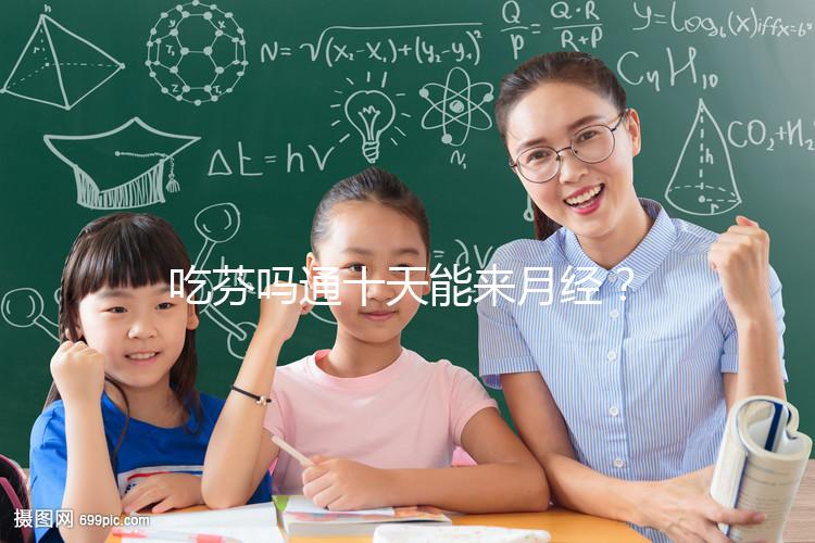 吃芬嗎通十天能來月經？婦科醫生談經驗，與這3點有關！