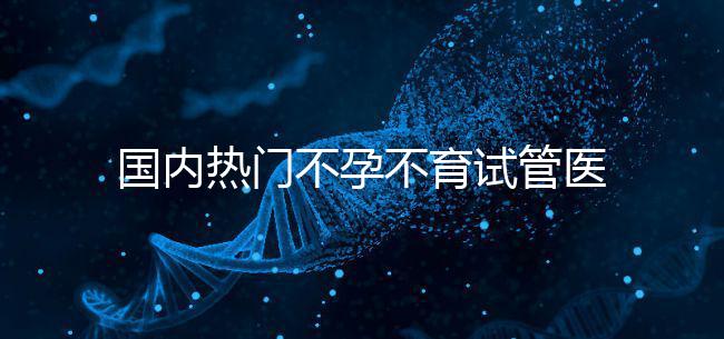 國(guó)內(nèi)熱門不孕不育試管醫(yī)院名單匯總!附成功率及費(fèi)用詳情