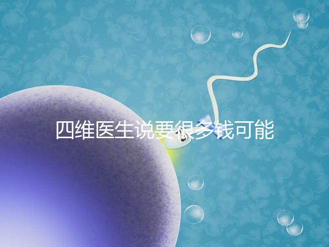 四維醫(yī)生說(shuō)要很多錢可能暗示男女，準(zhǔn)不準(zhǔn)進(jìn)來(lái)一看便知
