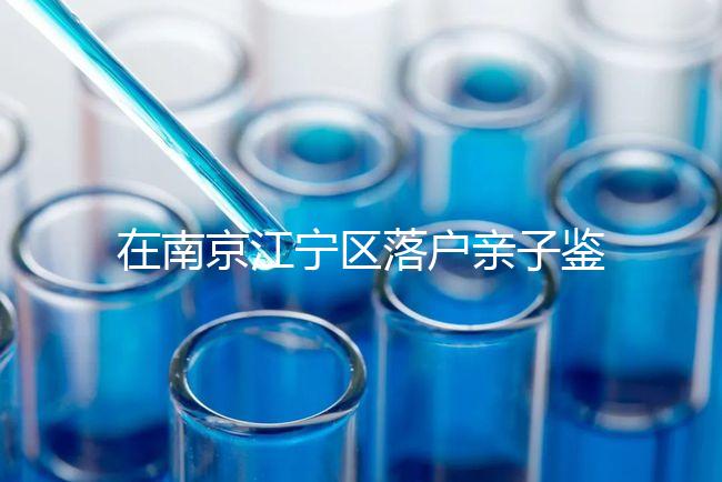 在南京江寧區落戶親子鑒定并不重要，2024年滿足要求才是關鍵