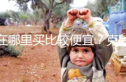 在哪里買比較便宜？克齡蒙各大地區(qū)價(jià)格對(duì)比介紹