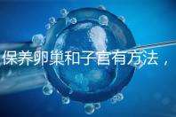 保養(yǎng)卵巢和子宮有方法，飲食調(diào)理或服用藥物任你挑