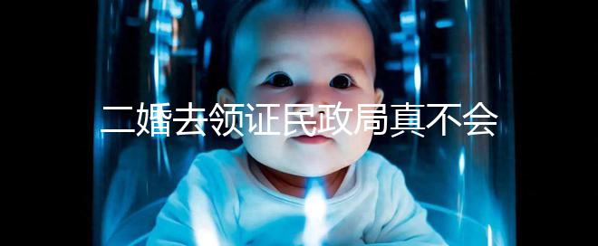 二婚去領(lǐng)證民政局真不會(huì)問(wèn)你幾個(gè)孩子!涉及隱私可保密