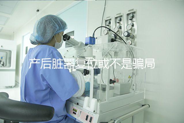 產(chǎn)后臟器復(fù)位或不是騙局，需不需要做這篇為你揭曉