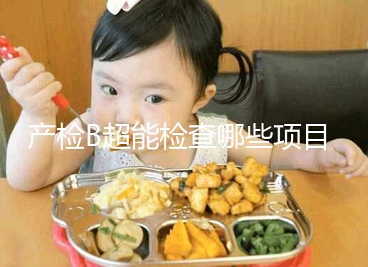 產(chǎn)檢B超能檢查哪些項目，孕期有三次最重要的檢查