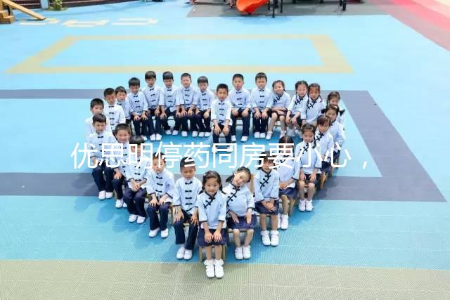 優思明停藥同房要小心，提前了解4大注意事項很有必要