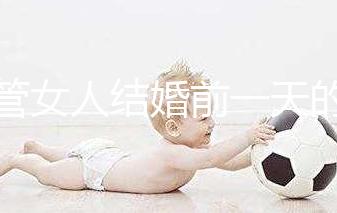 不管女人結(jié)婚前一天的宴會叫什么，該怎么辦才是關(guān)鍵