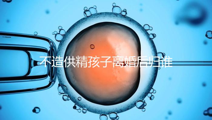 不造供精孩子離婚后歸誰，撫養權爭奪戰法院一般這么判