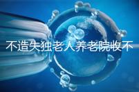 不造失獨(dú)老人養(yǎng)老院收不收費(fèi)戳，這些公益性質(zhì)的或免費(fèi)