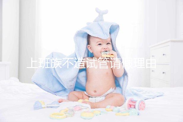 上班族不造試管請(qǐng)假理由咋寫戳，怎么向單位請(qǐng)假攻略在這