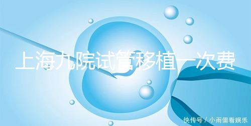 上海九院試管移植一次費用不高，2024加上宮腔鏡這個數