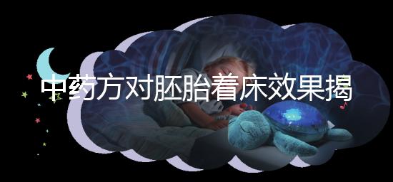 中藥方對胚胎著床效果揭秘，3大成功案例告訴你幫助真不小