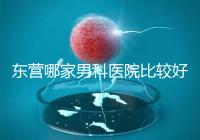 東營哪家男科醫(yī)院比較好？十家機(jī)構(gòu)實(shí)力競爭激烈
