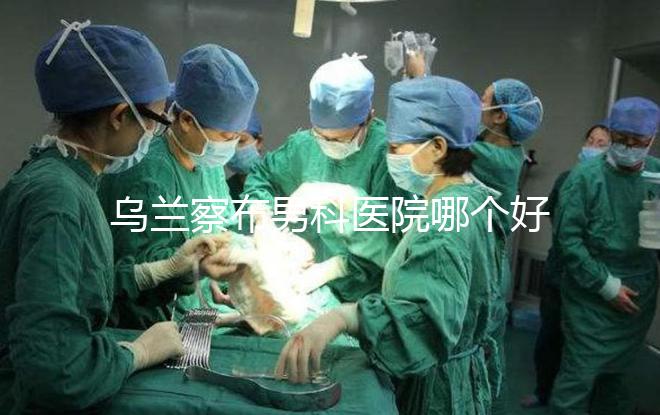 烏蘭察布男科醫院哪個好？集寧和豐鎮的費用不同