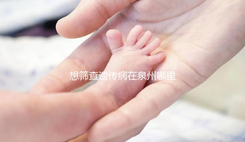 想篩查遺傳病在泉州哪里能做第三代試管嬰兒，要花多少錢？