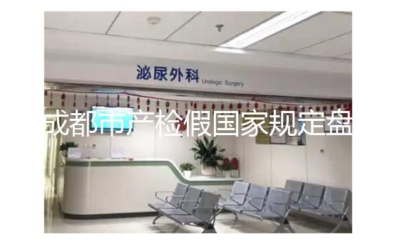 成都市產(chǎn)檢假國家規(guī)定盤點(diǎn)，2024武侯區(qū)了解多少天？