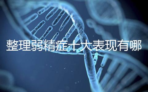 整理弱精癥十大表現(xiàn)有哪些特點？