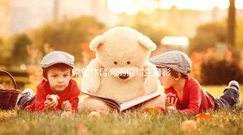 染色體臂間倒位對(duì)生育影響大，4種常見(jiàn)異常不可不知