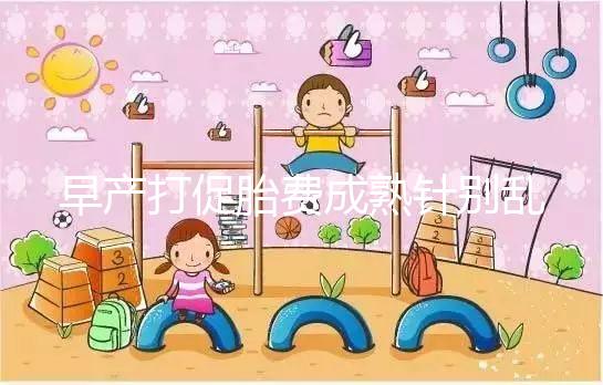 早產(chǎn)打促胎費(fèi)成熟針別亂來(lái)，注射時(shí)間和劑量要講規(guī)范